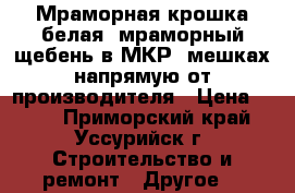 Мраморная крошка белая, мраморный щебень в МКР, мешках напрямую от производителя › Цена ­ 350 - Приморский край, Уссурийск г. Строительство и ремонт » Другое   